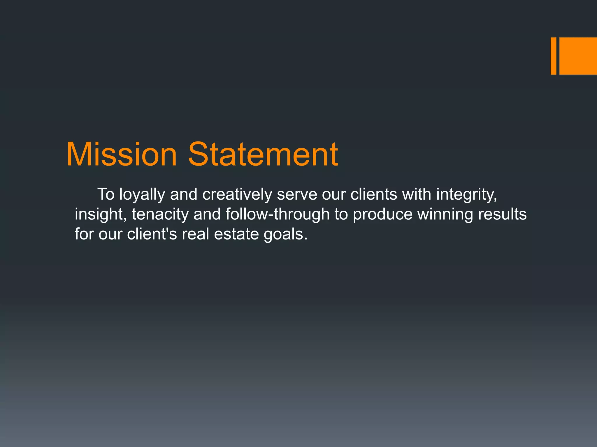Mission Statement
To loyally and creatively serve our clients with integrity,
insight, tenacity and follow-through to produce winning results
for our client's real estate goals.
