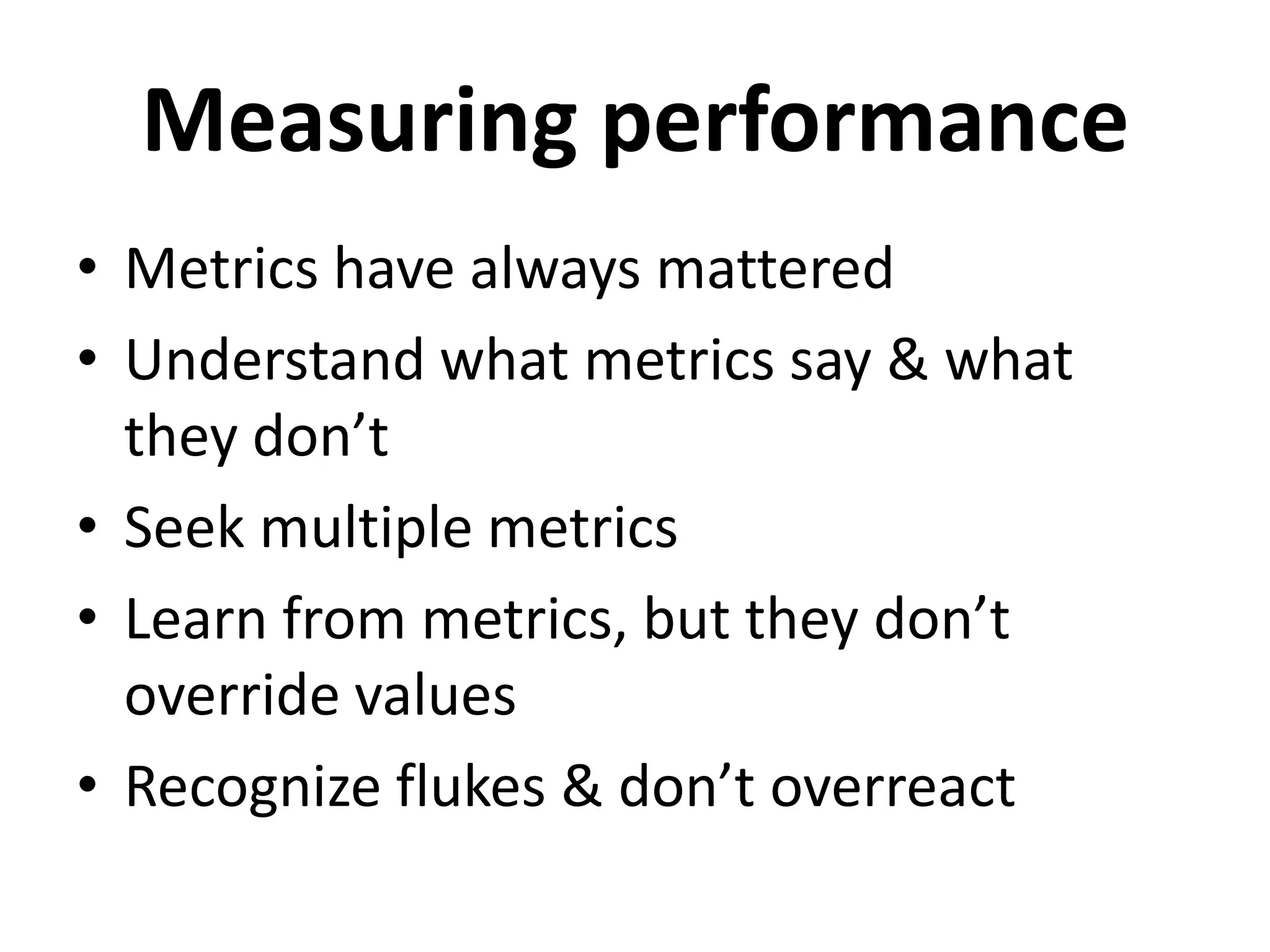 Measuring performance
• Metrics have always mattered
• Understand what metrics say & what
  they don’t
• Seek multiple metrics
• Learn from metrics, but they don’t
  override values
• Recognize flukes & don’t overreact
 