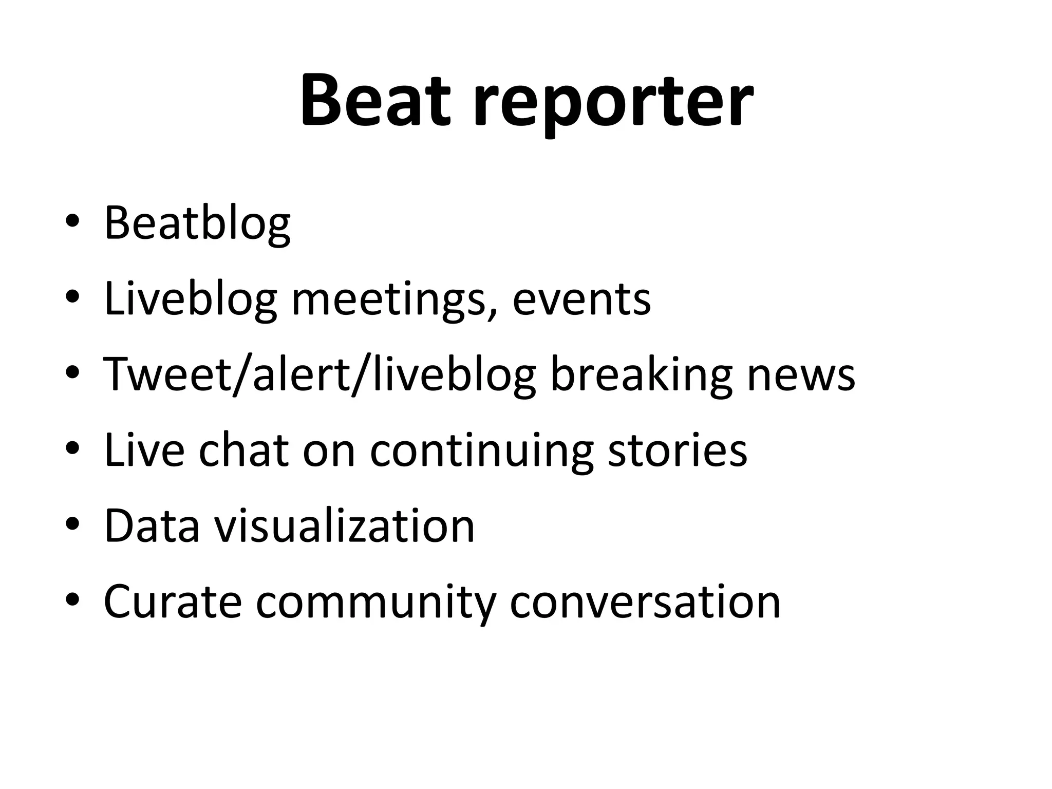 Beat reporter
•   Beatblog
•   Liveblog meetings, events
•   Tweet/alert/liveblog breaking news
•   Live chat on continuing stories
•   Data visualization
•   Curate community conversation
 