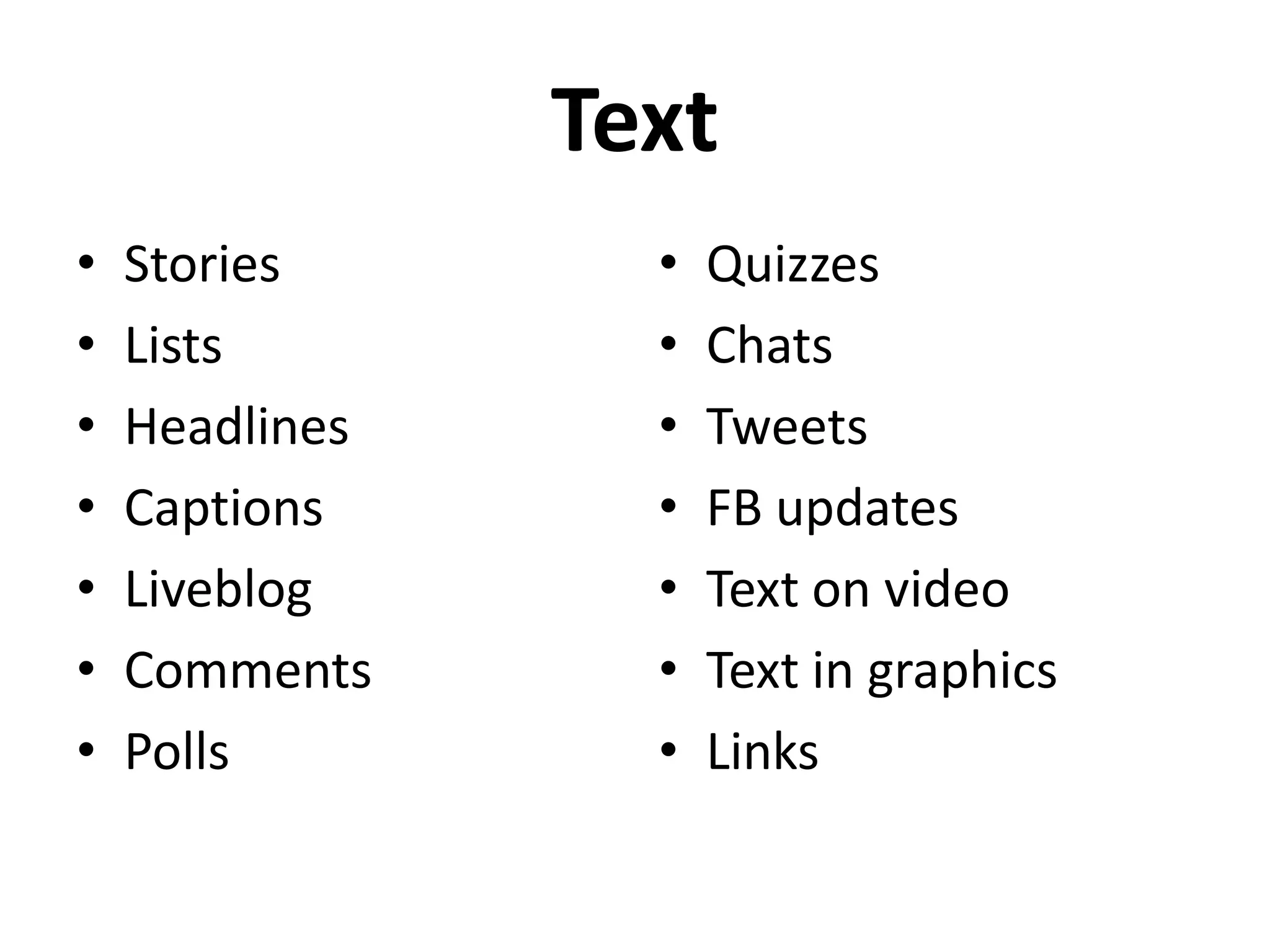 Text
•   Stories       •   Quizzes
•   Lists         •   Chats
•   Headlines     •   Tweets
•   Captions      •   FB updates
•   Liveblog      •   Text on video
•   Comments      •   Text in graphics
•   Polls         •   Links
 