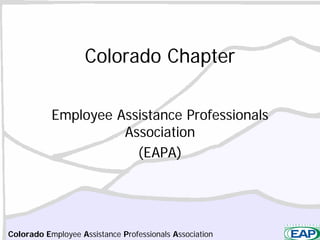 Colorado Chapter

           Employee Assistance Professionals
                     Association
                       (EAPA)




Colorado Employee Assistance Professionals Association
 