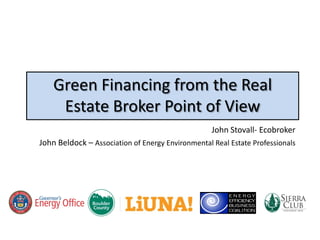 Green Financing from the Real
     Estate Broker Point of View
                                                   John Stovall- Ecobroker
John Beldock – Association of Energy Environmental Real Estate Professionals
 