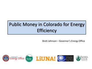 Public Money in Colorado for Energy
            Efficiency
               Brett Johnson – Governor’s Energy Office
 
