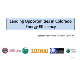 Lending Opportunities in Colorado
        Energy Efficiency
               Stephen Ponce-Pore – Bank of Colorado




                                                 Slide 18
 