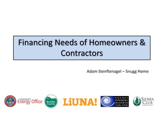 Financing Needs of Homeowners &
           Contractors
                Adam Stenftenagel – Snugg Home
 