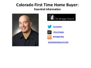 Colorado First Time Home Buyer:
        Essential Information




                        @cobroker1


                        +Brian Quigley

                        Mortgage Blog


                   WWW.BRIANQUIGLEY.COM
 