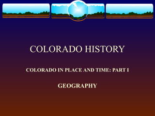 COLORADO HISTORY
COLORADO IN PLACE AND TIME: PART I

GEOGRAPHY

 