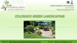 Call Or Email For a Free Estimate!
303.507.9449
info@coloradogreen.com
Website : http://www.coloradogreenlandscaping.com/ E-mail : info@coloradogreen.com
 