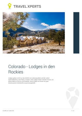 Colorado - Lodges in den
Rockies
Lodges geben nicht nur das Gefühl von Lebensqualität und der nahen
Verbundenheit zu der Natur, sondern viele Lodges bieten darüber hinaus, ein
hohes Maß an Service und Qualität. Hierzu haben wir Ihnen ein paar
lohnenswerte Unterkünfte zusammengestellt.
1 / 14Erstellt am 14.08.2018
 