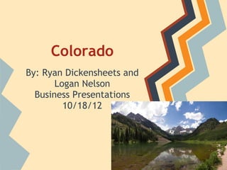 Colorado
By: Ryan Dickensheets and
       Logan Nelson
  Business Presentations
         10/18/12
 