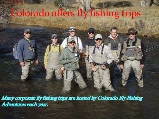Many corporate fly fishing trips are hosted by Colorado Fly Fishing
Adventures each year.
Colorado offers fly fishing trips
 