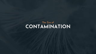 CONTAMINATION
The Zen of
 