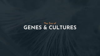 GENES & CULTURES
The Zen of
 