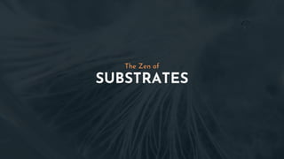 SUBSTRATES
The Zen of
 
