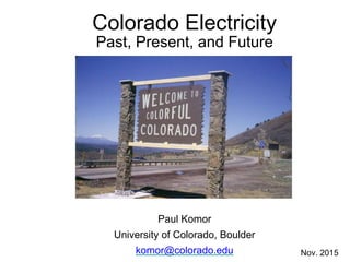 Colorado Electricity
Past, Present, and Future
Paul Komor
University of Colorado, Boulder
komor@colorado.edu Nov. 2015
 