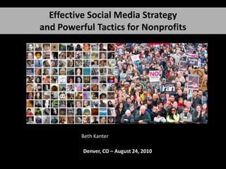Effective Social Media Strategy
and Powerful Tactics for Nonprofits




         Beth Kanter

          Denver, CO – August 24, 2010
 