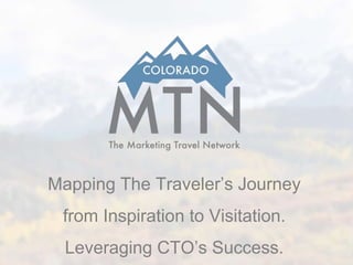 Mapping The Traveler’s Journey
from Inspiration to Visitation.
Leveraging CTO’s Success.
 