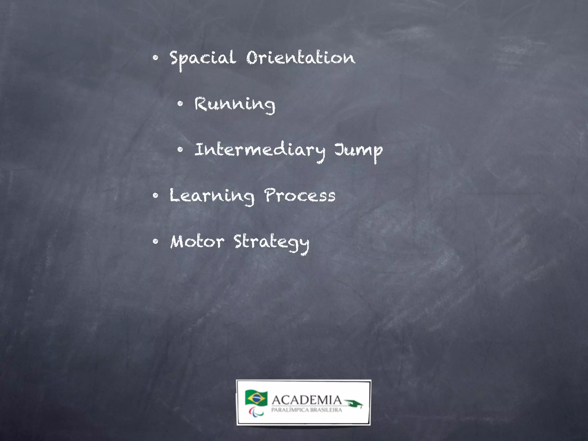 • Spacial Orientation
• Running
• Intermediary Jump
• Learning Process
• Motor Strategy
 