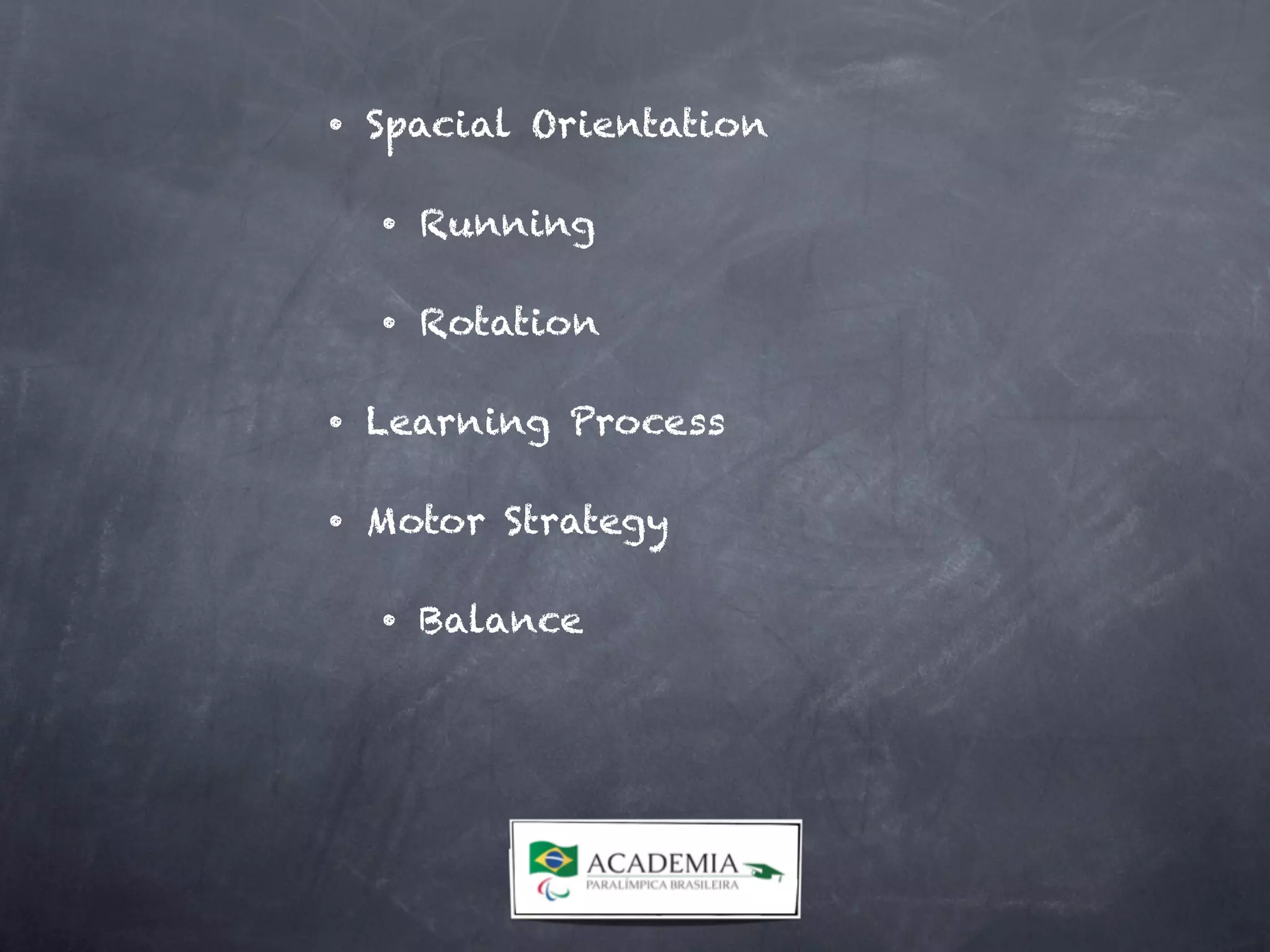 • Spacial Orientation
• Running
• Rotation
• Learning Process
• Motor Strategy
• Balance
 