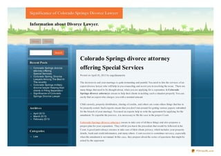 Significance of Colorado Springs Divorce Lawyer

Information about Divorce Lawyer.


 Home      About


                      Search

                                  Colorado Springs divorce attorney
Recent Posts
  Co lo rado Springs divo rce
  atto rney o ffering
                                  offering Special Services
  Special Services
                                  Pos ted on April 10, 2013 by angelinamorris
  Co lo rado Spring, Divo rce
  Lawyers Amo ng The Best In
  The co untry                    The decis ion to end your marriage is quite tormenting and painful. You need to hire the s ervices of an
  Co lo rado Springs military
                                  expert divorce lawyer who will help in you couns eling and as s is t you in res olving the is s ue. There are
  divo rce lawyer Helping their
  clients in Filing Separatio n   many things that need to be thought about, when you are applying for a s eparation. In Colorado
  Significance o f Co lo rado     S prings divorce attorne ys ens ure to help their clients in tackling s uch a s ituation properly. You can
  Springs Divo rce Lawyer         eas ily find an expert who charges you with a nominal amount.


                                  Child cus tody, property dis tribution, s haring of credits , and others are s ome others things that has to
Archives                          be properly s orted. Such experts ens ure that you don’t run around for getting various papers s ubmitted
                                  for the breach of your marriage. You need an experts help to write the agreement for applying for the
  April 20 13
                                  annulment. To expedite the proces s , it is neces s ary to file the cas e in the proper Court.
  March 20 13
  February 20 13
                                  Colorado S prings divorce attorne y ens ure to take care of all thes e things and als o prepares a
                                  proper plan for your s eparation. They will let you know the procedure that would be followed in the
                                  Court. A good juris t always ens ures to take care of their clients privacy, which includes your property
Categ ories
                                  details , bank and credit information, and many others . Court s es s ion is s ometimes not eas y, es pecially
  Law                             when the annulment is not mutual. In this cas e, they prepare about the s eries of ques tions that might be
                                  as ked by the opponent.



                                                                                                                                                   PDFmyURL.com
 