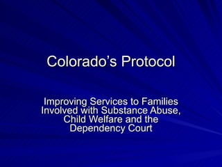 Colorado’s Protocol

 Improving Services to Families
Involved with Substance Abuse,
     Child Welfare and the
      Dependency Court
 