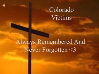 Colorado
              Victims


 Always Remembered and Never
Always Remembered And
         Forgotten <3
  Never Forgotten <3
 