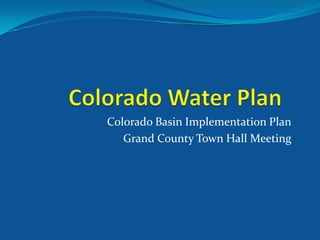 Colorado Basin Implementation Plan
Grand County Town Hall Meeting
 