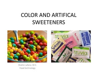 COLOR AND ARTIFICAL
SWEETENERS
Shahin safana .M.S
Food technology
 