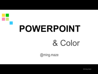 @ming.maze
POWERPOINT
@ming.maze
& Color
 
