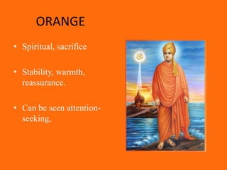 ORANGE
• Spiritual, sacrifice

• Stability, warmth,
  reassurance.

• Can be seen attention-
  seeking,
 