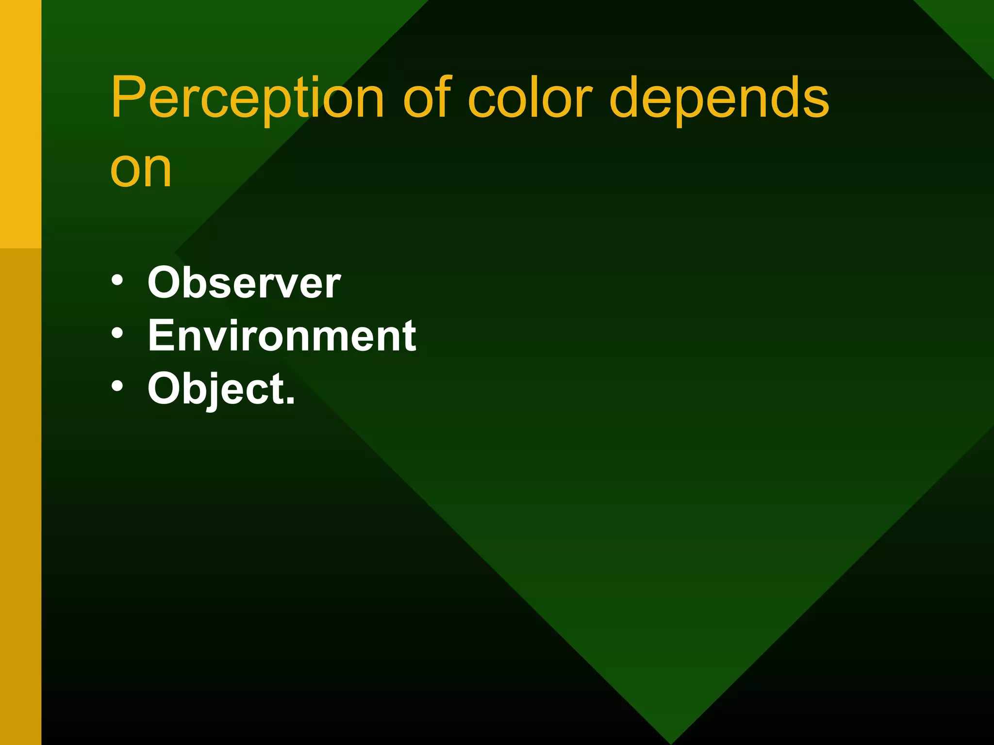 Perception of color depends
on
• Observer
• Environment
• Object.
 
