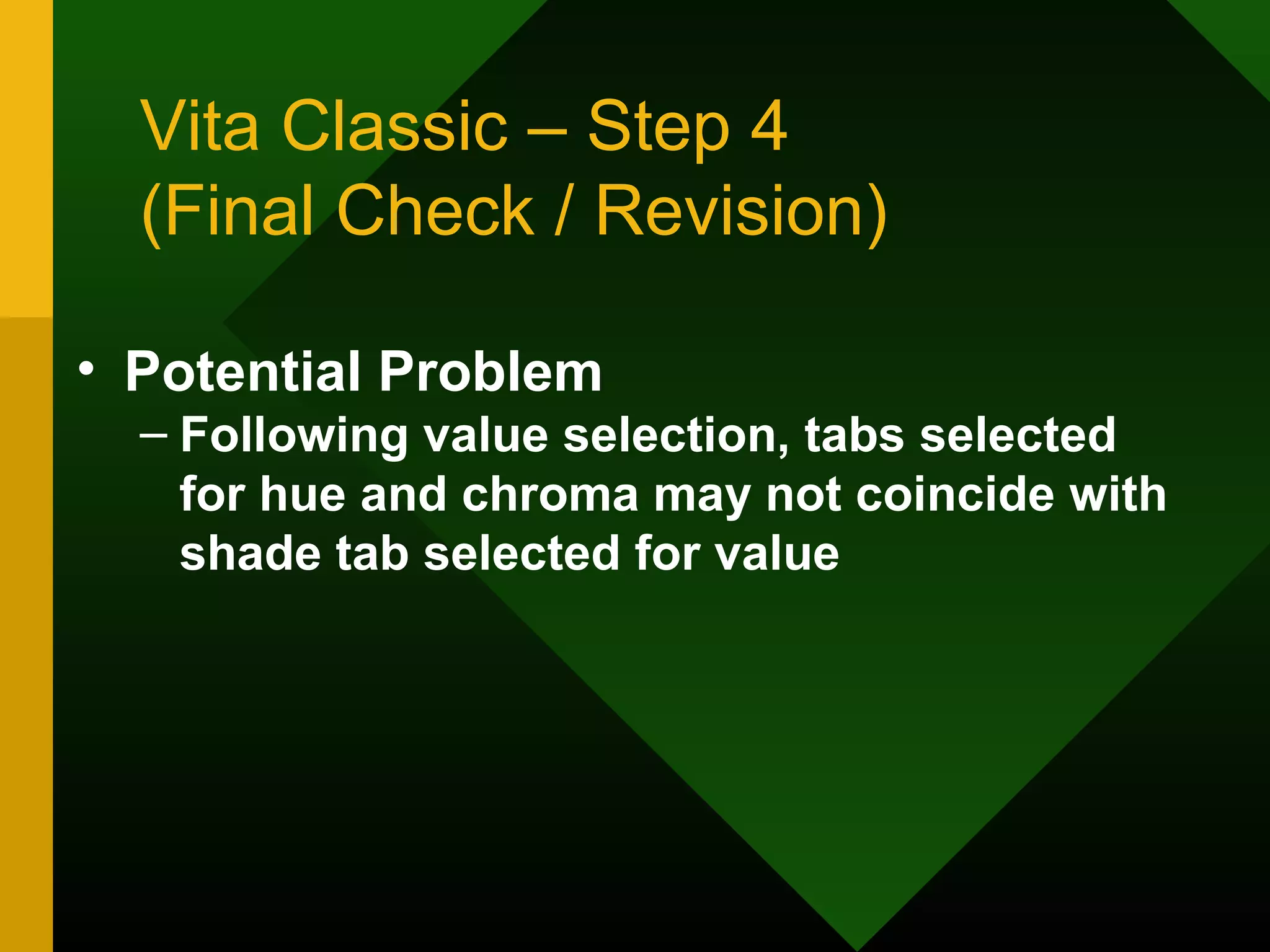 Vita Classic – Step 4
(Final Check / Revision)
• Potential Problem
– Following value selection, tabs selected
for hue and chroma may not coincide with
shade tab selected for value
 