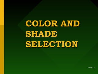 COLOR AND
SHADE
SELECTION

            10/08/12
                   1
 