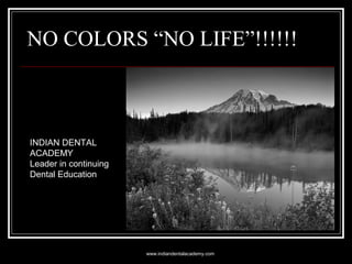 NO COLORS “NO LIFE”!!!!!!
INDIAN DENTAL
ACADEMY
Leader in continuing
Dental Education
www.indiandentalacademy.com
 
