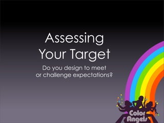 Assessing
Your Target
   Do you design to meet
or challenge expectations?
 