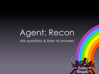 Agent: Recon
Ask questions & listen to answers
 