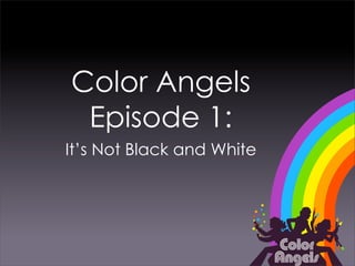 Color Angels
 Episode 1:
It’s Not Black and White
 