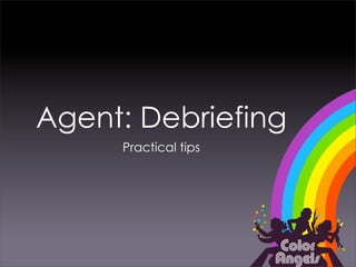 Agent: Debriefing
     Practical tips
 