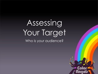 Assessing
Your Target
Who is your audience?
 