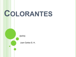 COLORANTES
Juan Carlos G. H.
DHTIC
 