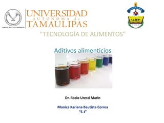 “TECNOLOGÍA DE ALIMENTOS”
Aditivos alimenticios
Dr. Rocio Uresti Marin
Monica Kariana Bautista Correa
“5-J”
 