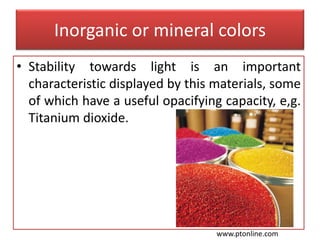 Inorganic or mineral colors
• Stability towards light is an important
characteristic displayed by this materials, some
of which have a useful opacifying capacity, e,g.
Titanium dioxide.
www.ptonline.com
 