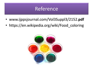 Reference
• www.ijppsjournal.com/Vol3Suppl3/2152.pdf
• https://en.wikipedia.org/wiki/Food_coloring
 