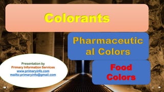 Food
Colors
Presentation by
Primary Information Services
www.primaryinfo.com
mailto:primaryinfo@gmail.com
Colorants
 