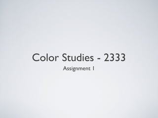Color Studies - 2333
      Assignment 1
 