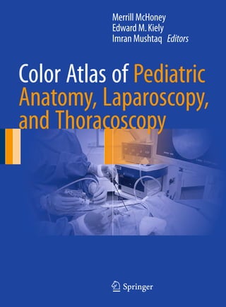 123
Color Atlas of Pediatric
Anatomy, Laparoscopy,
and Thoracoscopy
Merrill McHoney
Edward M.Kiely
Imran Mushtaq Editors
 