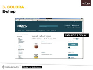 Winkel van de toekomst
@ Koen: Heb jij mooi beeld van de recent
gelanceerde E-shop?
3. COLORA
E-shop
NABIJHEID & GEMAK
 