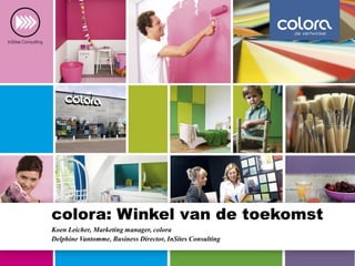 colora: Winkel van de toekomst
Koen Leicher, Marketing manager, colora
Delphine Vantomme, Business Director, InSites Consulting
 