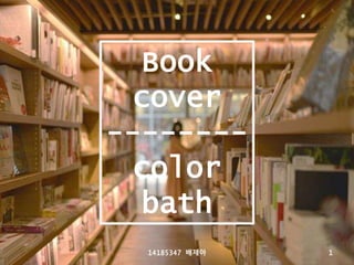 Book
cover
--------
color
bath
14185347 배제아 1
 
