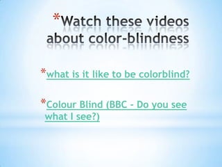 *

*what is it like to be colorblind?

*Colour Blind (BBC - Do you see
 what I see?)
 